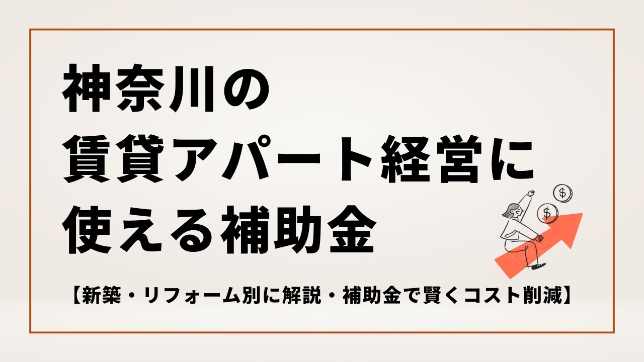 2025年神奈川の賃貸アパート経営に使える補助金【新築・リフォーム別に解説・補助金で賢くコスト削減】