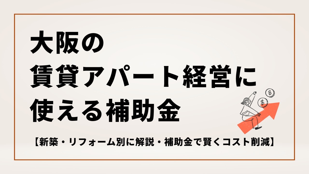 2025年大阪の賃貸アパート経営に使える補助金【新築・リフォーム別に解説・補助金で賢くコスト削減】
